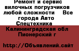 •	Ремонт и сервис вилочных погрузчиков (любой сложности) - Все города Авто » Спецтехника   . Калининградская обл.,Пионерский г.